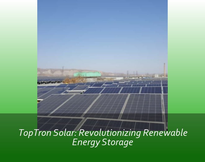 TopTron Solar: Revolutionizing Renewable Energy Storage